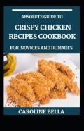 Absolute Guide To Crispy Chicken Recipes Cookbook For Novices And Dummies