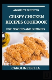Absolute Guide To Crispy Chicken Recipes Cookbook For Novices And Dummies