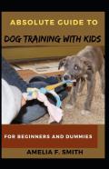 Absolute Guide To Dog Training With Kids For Beginners And Dummies