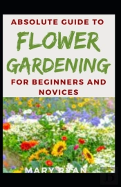 Absolute Guide To Flower Gardening For Beginners And Novices