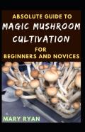 Absolute Guide To Magic Mushroom Cultivation For Beginners And Novices
