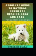 Absolute Guide To Natural Herbs For Healing Dogs And Cats For Beginners And Dummies