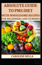 Absolute Guide To Pms Diet With Wholesome Recipes For Beginners And Dummies