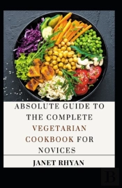 Absolute Guide To The Complete Vegetarian Cookbook For Novices