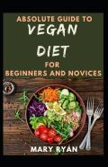Absolute Guide To Vegan Diet  For Beginners And Novices