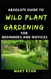 Absolute Guide To Wild Gardening For Beginners And Novices