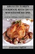 Absolute Turkey Cookbook With Wholesome Recipes For Beginners And Dummies