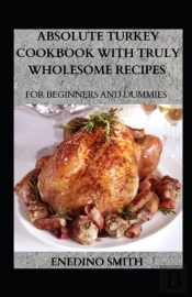 Absolute Turkey Cookbook With Wholesome Recipes For Beginners And Dummies