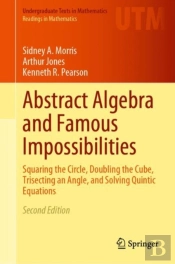 Abstract Algebra And Famous Impossibilities