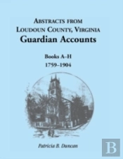 Abstracts From Loudoun County, Virginia Guardian Accounts: Books A-H, 1759-1904
