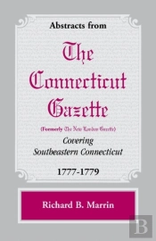 Abstracts From The Connecticut (Formerly New London) Gazette Covering Southeastern Connecticut, 1777-1779