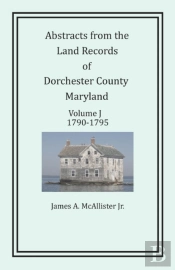Abstracts From The Land Records Of Dorchester County, Maryland, Volume J