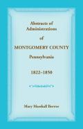 Abstracts Of Administrations Of Montgomery County, Pennsylvania, 1822-1850