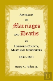 Abstracts Of Marriages And Deaths In Harford County, Maryland Newspapers, 1837-1871