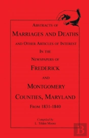 Abstracts Of Marriages And Deaths ... In The Newspapers Of Frederick And Montgomery Counties, Maryland, 1831-1840