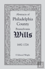 Abstracts Of Philadelphia County (Pennsylvania) Wills, 1682-1726