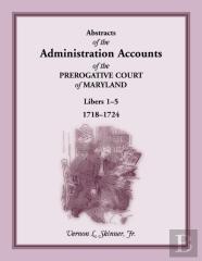 Abstracts Of The Administration Accounts Of The Prerogative Court Of Maryland, 1718-1724, Libers 1-5