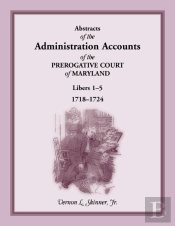 Abstracts Of The Administration Accounts Of The Prerogative Court Of Maryland, 1718-1724, Libers 1-5