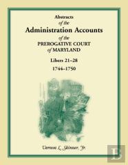 Abstracts Of The Administration Accounts Of The Prerogative Court Of Maryland, 1744-1750, Libers 21-28