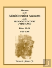 Abstracts Of The Administration Accounts Of The Prerogative Court Of Maryland, 1764-1768, Libers 52-58