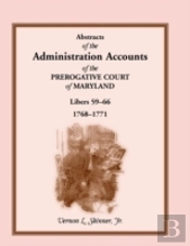 Abstracts Of The Administration Accounts Of The Prerogative Court Of Maryland, 1768-1771, Libers 59-66