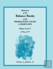 Abstracts Of The Balance Books Of The Prerogative Court Of Maryland, Libers 6 & 7, 1770-1777
