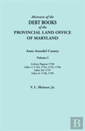 Abstracts Of  The Debt Books Of The Provincial Land Office Of Maryland. Anne Arundel County, Volume I. Calvert Papers