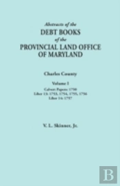 Abstracts Of The Debt Books Of The Provincial Land Office Of Maryland. Charles County, Volume I: Calvert Papers, 1750; Liber 13: 1753, 1754, 1755, 175