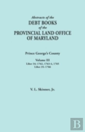 Abstracts Of The Debt Books Of The Provincial Land Office Of Maryland: Prince George'S County, Volume Iii. Liber 34: 1762, 1763-64, 1765; Liber 35: 17