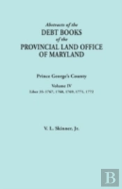 Abstracts Of The Debt Books Of The Provincial Land Office Of Maryland: Prince George'S County, Volume Iv. Liber 35: 1767, 1768, 1769, 1771, 1772