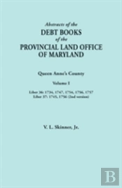 Abstracts Of The Debt Books Of The Provincial Land Office Of Maryland. Queen Anne'S County, Volume I: Liber 36: 1734, 1747, 1754, 1756, 1757; Liber 37
