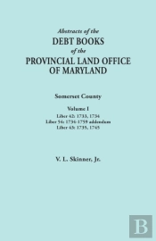 Abstracts Of The Debt Books Of The Provincial Land Office Of Maryland. Somerset County, Volume I: Liber 42: 1733, 1734; Liber 54: 1734-1759 Addendum;