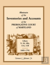 Abstracts Of The Inventories And Accounts Of The Prerogative Court Of Maryland, 1685-1701, Libers 9, 10, 101c, 11a, 11b
