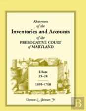 Abstracts Of The Inventories And Accounts Of The Prerogative Court Of Maryland, 1699-1708 Libers 25-28