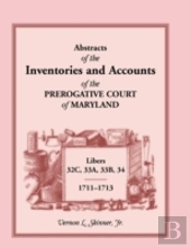 Abstracts Of The Inventories And Accounts Of The Prerogative Court Of Maryland, 1711-1713, Libers 32c, 33a, 33b, 34