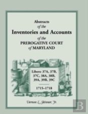 Abstracts Of The Inventories And Accounts Of The Prerogative Court Of Maryland, 1715-1718  Libers 37a, 37b, 37c, 38a, 38b, 39a, 39b, 39c