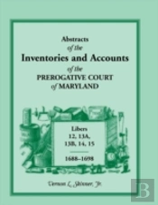 Abstracts Of The Inventories And Accounts Of The Prerogative Court Of Maryland, Libers 12, 13a, 13b, 14, 15, 1688-1698