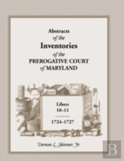 Abstracts Of The Inventories Of The Prerogative Court Of Maryland, Libers 10-11, 1724-1727