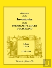 Abstracts Of The Inventories Of The Prerogative Court Of Maryland, Libers 12-14, 1726-1729