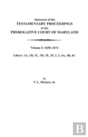 Abstracts Of The Testamentary Proceedings Of The Prerogative Court Of Maryland. Volume I