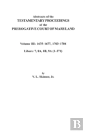 Abstracts Of The Testamentary Proceedings Of The Prerogative Court Of Maryland. Volume Iii
