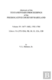 Abstracts Of The Testamentary Proceedings Of The Prerogative Court Of Maryland. Volume Iv