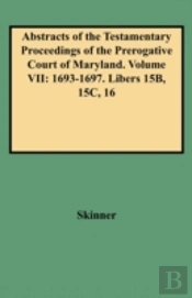 Abstracts Of The Testamentary Proceedings Of The Prerogative Court Of Maryland. Volume Vii
