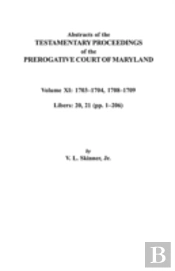 Abstracts Of The Testamentary Proceedings Of The Prerogative Court Of Maryland. Volume Xi: 1703-1704, 1707-1709 (Libers 20, 21 (Pp. 1-206))