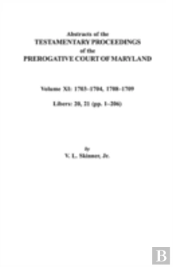 Bertrand.pt - Abstracts Of The Testamentary Proceedings Of The Prerogative Court Of Maryland. Volume Xi: 1703-1704, 1707-1709 (Libers 20, 21 (Pp. 1-206))