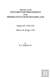 Abstracts Of The Testamentary Proceedings Of The Prerogative Court Of Maryland. Volume Xv: 1719-1721; Libers 24, 25 (Pp. 1-87)