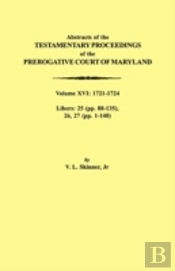 Abstracts Of The Testamentary Proceedings Of The Prerogative Court Of Maryland. Volume Xvi