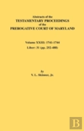 Abstracts Of The Testamentary Proceedings Of The Prerogative Court Of Maryland. Volume Xxiii