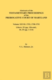 Abstracts Of The Testamentary Proceedings Of The Prerogative Court Of Maryland. Volume Xxvii