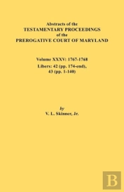 Abstracts Of The Testamentary Proceedings Of The Prerogative Court Of Maryland. Volume Xxxv, 1767-1768. Libers